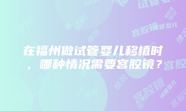 在福州做试管婴儿移植时，哪种情况需要宫腔镜？