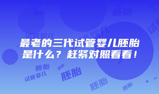 最老的三代试管婴儿胚胎是什么？赶紧对照看看！