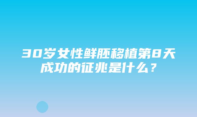 30岁女性鲜胚移植第8天成功的征兆是什么？