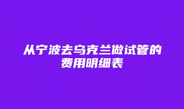 从宁波去乌克兰做试管的费用明细表