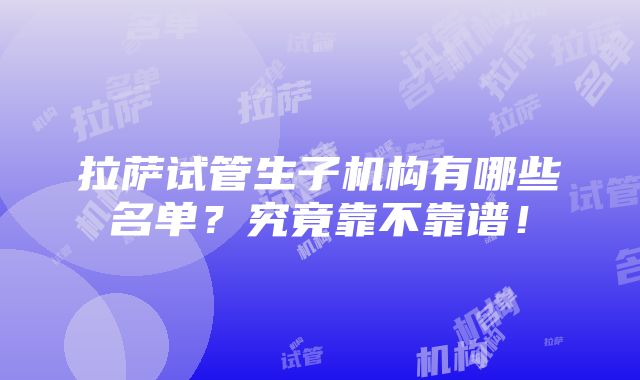 拉萨试管生子机构有哪些名单？究竟靠不靠谱！