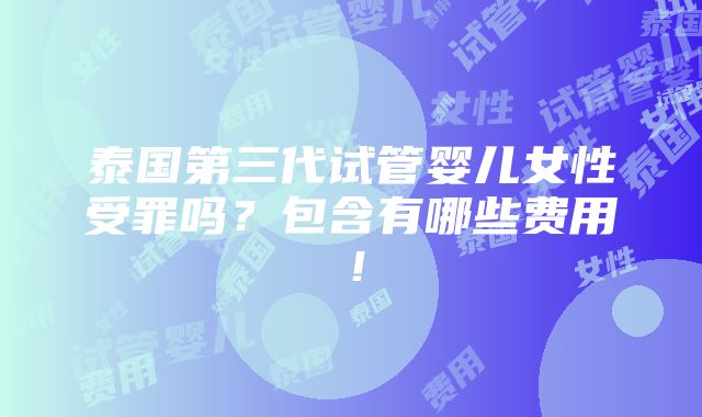 泰国第三代试管婴儿女性受罪吗？包含有哪些费用！