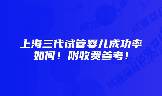 上海三代试管婴儿成功率如何！附收费参考！