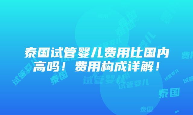 泰国试管婴儿费用比国内高吗！费用构成详解！