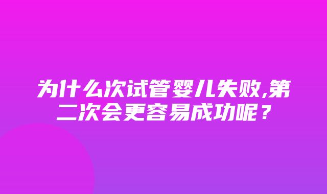 为什么次试管婴儿失败,第二次会更容易成功呢？