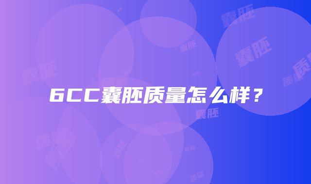 6CC囊胚质量怎么样？