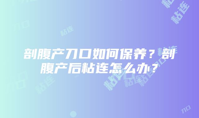 剖腹产刀口如何保养？剖腹产后粘连怎么办？