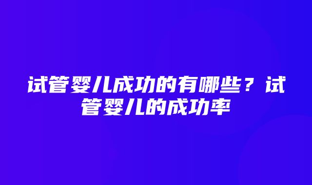 试管婴儿成功的有哪些？试管婴儿的成功率