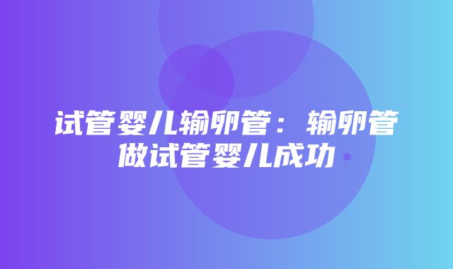 试管婴儿输卵管：输卵管做试管婴儿成功