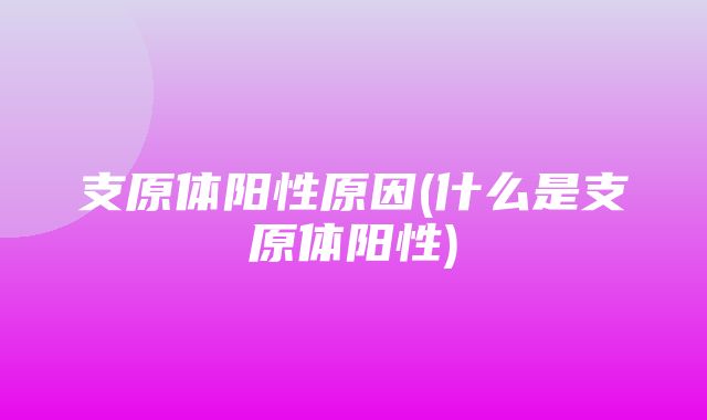 支原体阳性原因(什么是支原体阳性)