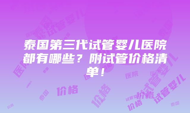 泰国第三代试管婴儿医院都有哪些？附试管价格清单！