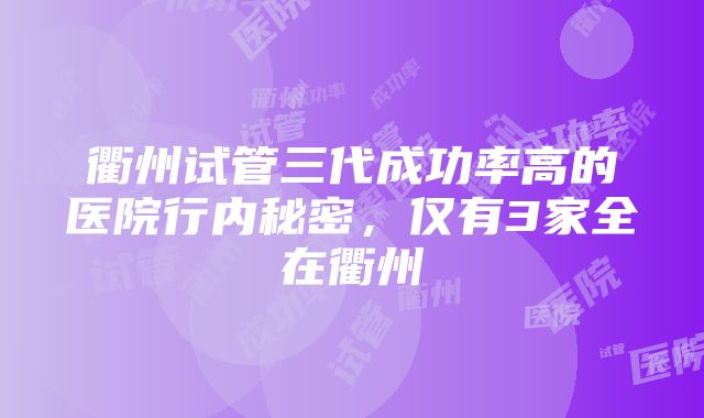 衢州试管三代成功率高的医院行内秘密，仅有3家全在衢州