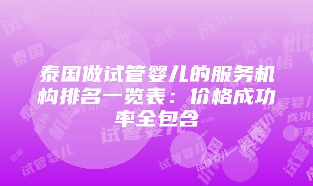 泰国做试管婴儿的服务机构排名一览表：价格成功率全包含