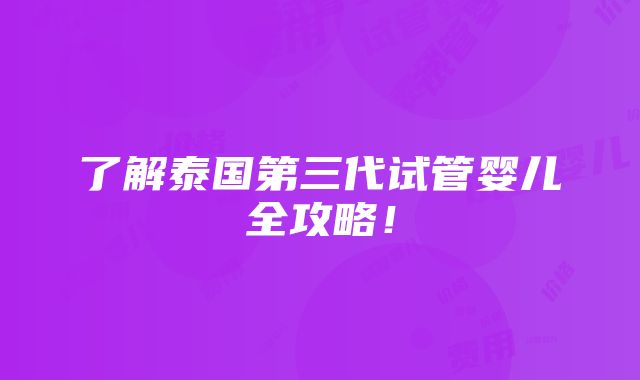 了解泰国第三代试管婴儿全攻略！