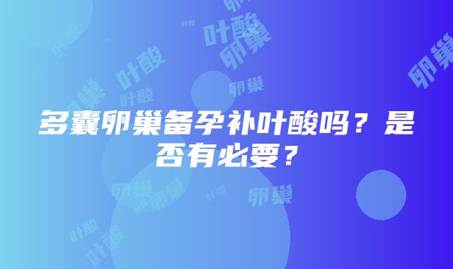 多囊卵巢备孕补叶酸吗？是否有必要？