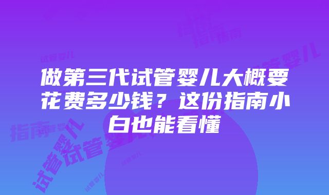 做第三代试管婴儿大概要花费多少钱？这份指南小白也能看懂