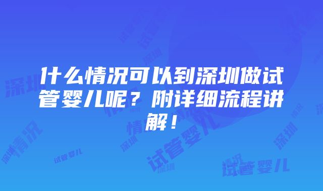 什么情况可以到深圳做试管婴儿呢？附详细流程讲解！