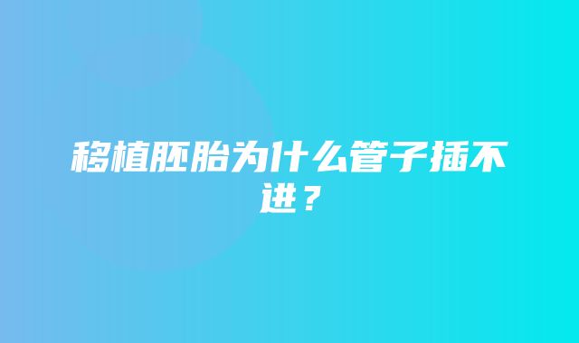 移植胚胎为什么管子插不进？