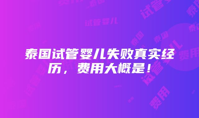 泰国试管婴儿失败真实经历，费用大概是！