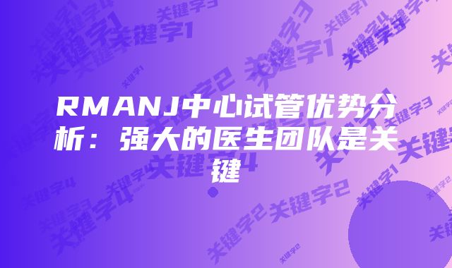 RMANJ中心试管优势分析：强大的医生团队是关键