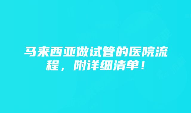 马来西亚做试管的医院流程，附详细清单！