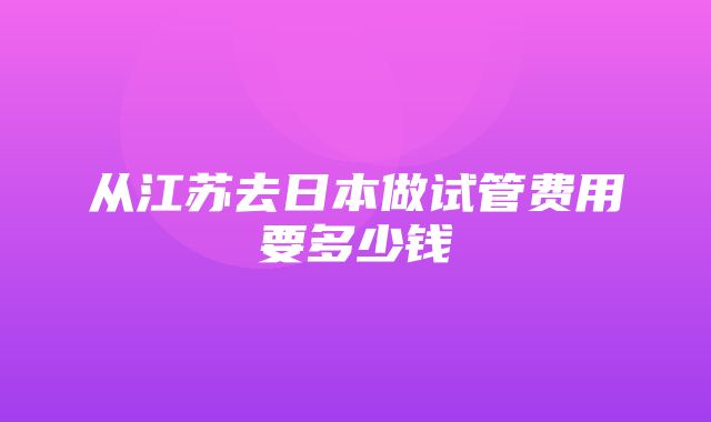 从江苏去日本做试管费用要多少钱