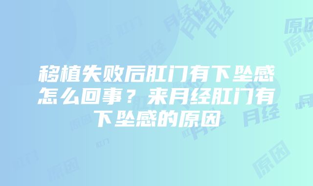 移植失败后肛门有下坠感怎么回事？来月经肛门有下坠感的原因