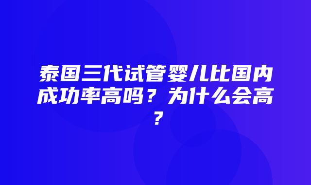 泰国三代试管婴儿比国内成功率高吗？为什么会高？