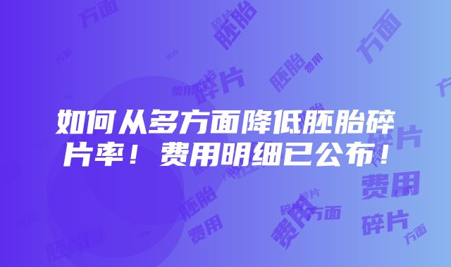 如何从多方面降低胚胎碎片率！费用明细已公布！