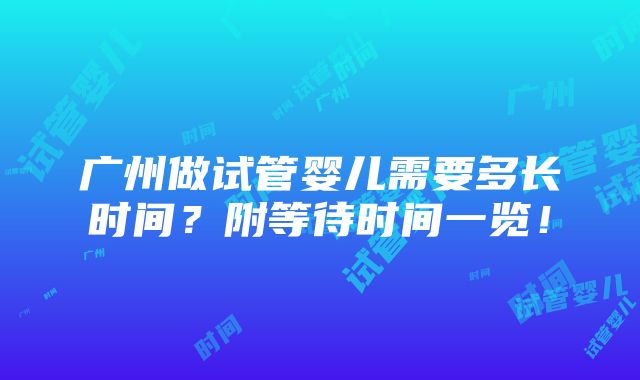 广州做试管婴儿需要多长时间？附等待时间一览！