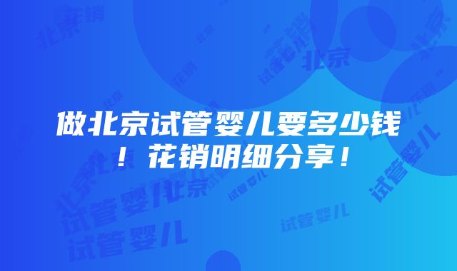 做北京试管婴儿要多少钱！花销明细分享！