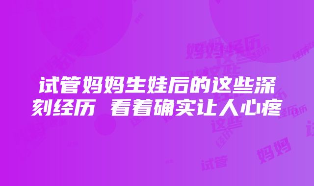 试管妈妈生娃后的这些深刻经历 看着确实让人心疼