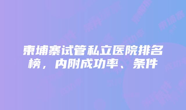 柬埔寨试管私立医院排名榜，内附成功率、条件