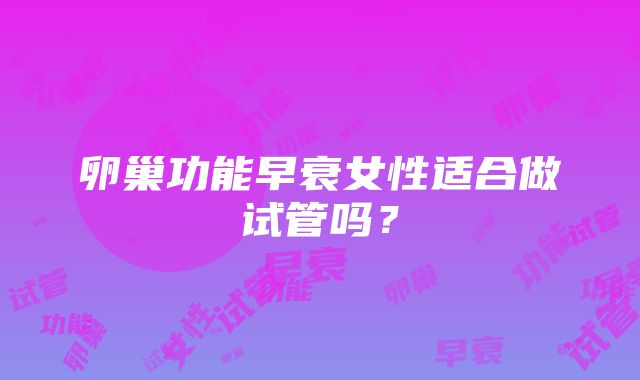 卵巢功能早衰女性适合做试管吗？