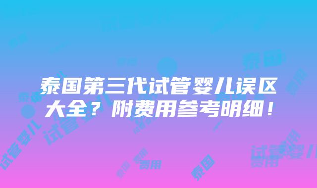 泰国第三代试管婴儿误区大全？附费用参考明细！