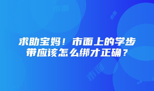 求助宝妈！市面上的学步带应该怎么绑才正确？