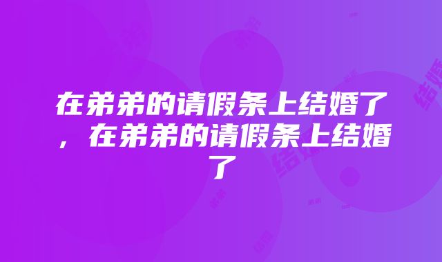 在弟弟的请假条上结婚了，在弟弟的请假条上结婚了