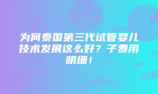 为何泰国第三代试管婴儿技术发展这么好？子费用明细！