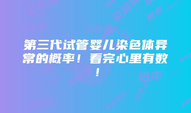 第三代试管婴儿染色体异常的概率！看完心里有数！