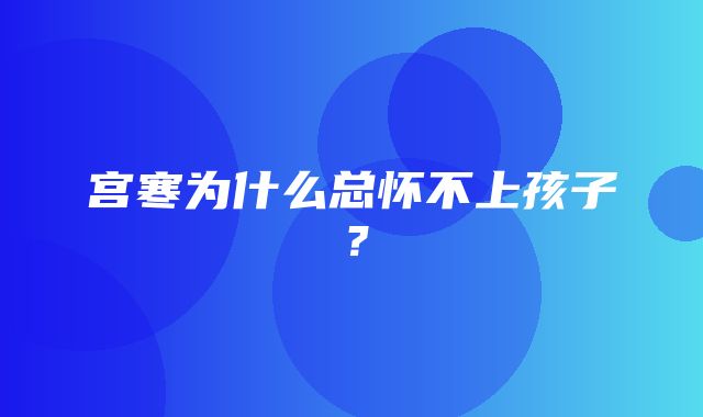 宫寒为什么总怀不上孩子？