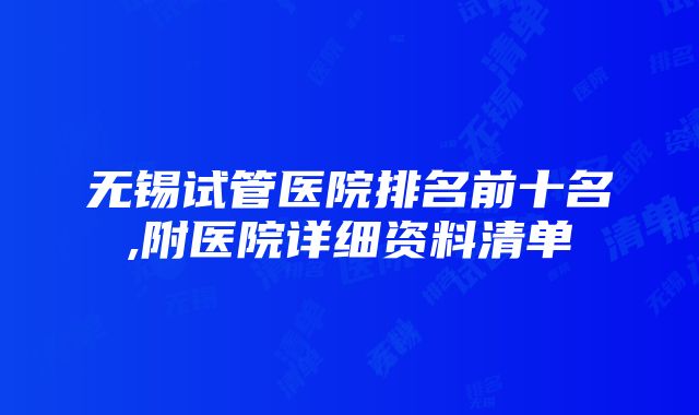 无锡试管医院排名前十名,附医院详细资料清单