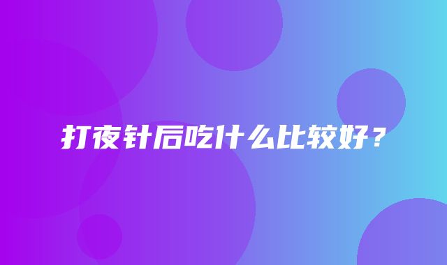 打夜针后吃什么比较好？