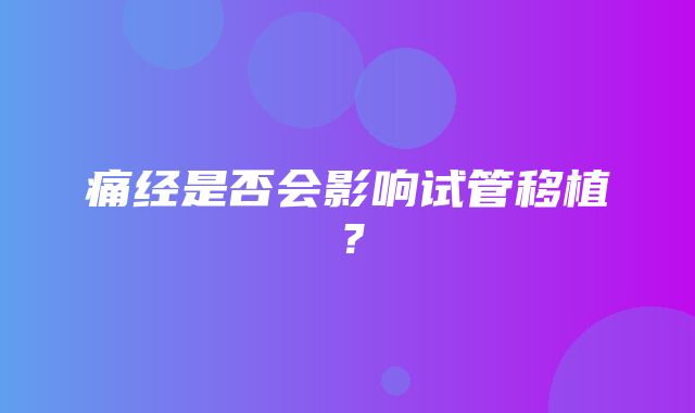 痛经是否会影响试管移植？