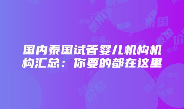 国内泰国试管婴儿机构机构汇总：你要的都在这里