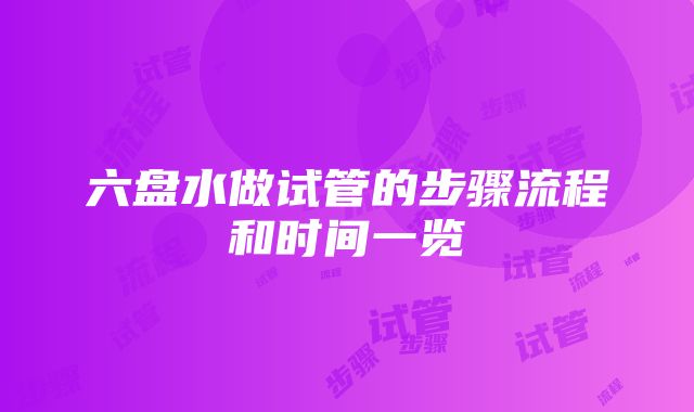 六盘水做试管的步骤流程和时间一览