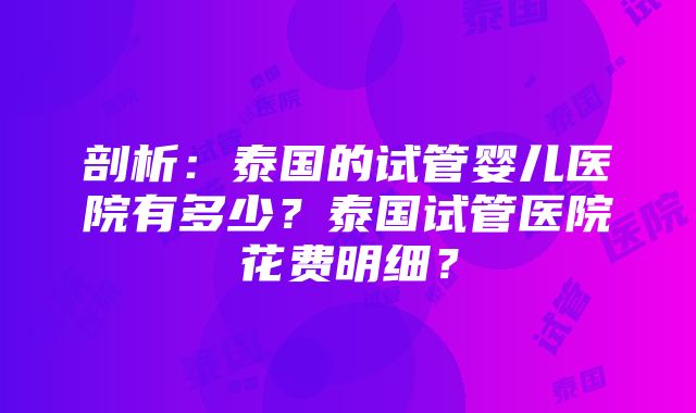 剖析：泰国的试管婴儿医院有多少？泰国试管医院花费明细？