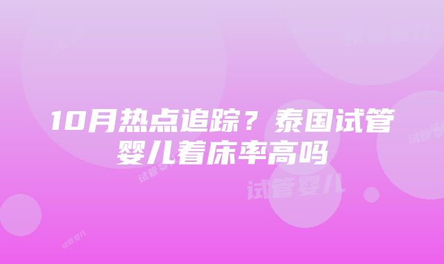 10月热点追踪？泰国试管婴儿着床率高吗