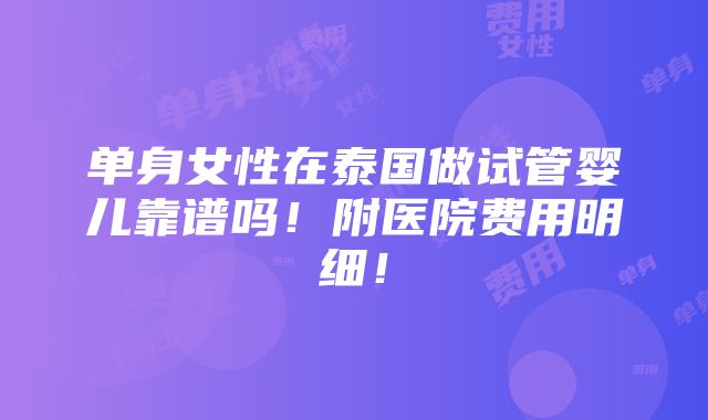 单身女性在泰国做试管婴儿靠谱吗！附医院费用明细！