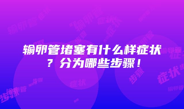 输卵管堵塞有什么样症状？分为哪些步骤！