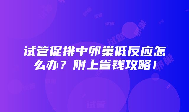 试管促排中卵巢低反应怎么办？附上省钱攻略！